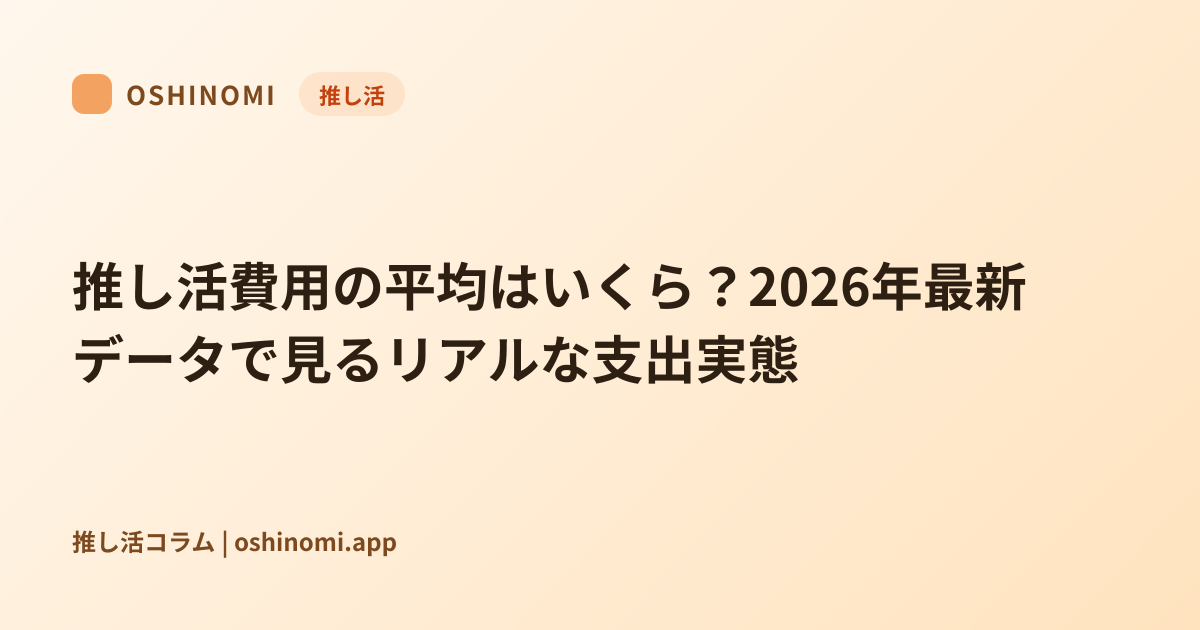 推し活費用の平均はいくら?2026年最新データで見るリアルな支出実態 | オシノミ推し活コラム